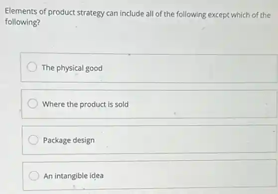 Elements of product strategy can include all of the following except which of the
following?
The physical good
Where the product is sold
Package design
An intangible idea