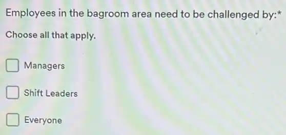Employees in the bagroom area need to be challenged by:
Choose all that apply.
Managers
Shift Leaders
Everyone