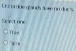 Endocrine glands have no ducts.
Select one:
True
False