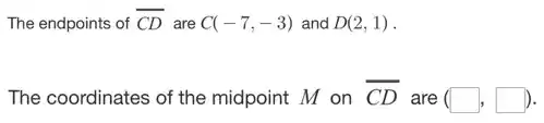 The endpoints of overline (CD) are C(-7,-3) and D(2,1)
The coordinates of the midpoint M on overline (CD)
are (square ,square )