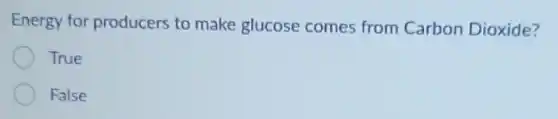 Energy for producers to make glucose comes from Carbon Dioxide?
True
False