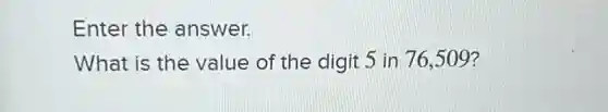 Enter the answer.
What is the value of the digit 5 in 76,509?