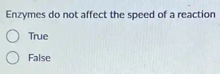 Enzymes do not affect the speed of a reaction
True
False
