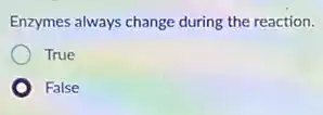 Enzymes always change during the reaction.
True
False