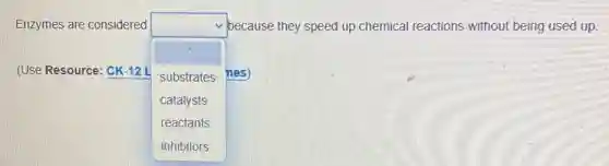 Enzymes are considered
square 
because they speed up chemical reactions without being used up.
substrates nes)
catalysts
reactants