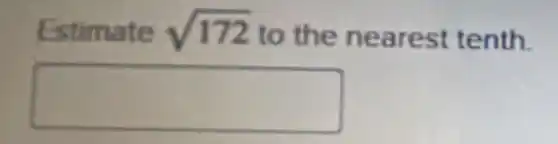 Estimate sqrt (172) to the nearest tenth.
square
