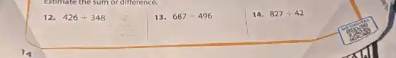 Estimate the sum or difference.
12. 426+348
13. 687-496
14. 827+42