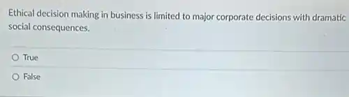 Ethical decision making in business is limited to major corporate decisions with dramatic
social consequences.
True
False