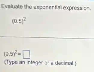 Evaluate the exponential expression.
(0.5)^2
(0.5)^2= square
(Type an integer or a decimal.)