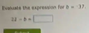 Evaluate the expression for b=-37
22-b= square