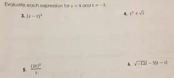 Evaluate each expression for s=4 and t=-3
3. (s-t)^3
4. t^3+sqrt (s)
5. ((2t)^2)/(s)
6. sqrt (-12t)-5vert t-svert