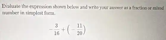 Evaluate the expression shown below and write your answer as a fraction or mixed
number in simplest form.
-(3)/(16)+(-(11)/(20))
