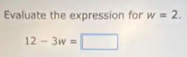 Evaluate the expression for w=2
12-3w= square
