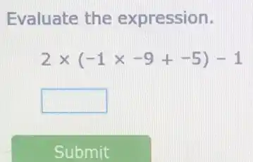 Evaluate the expression.
2times (-1times -9+-5)-1
square