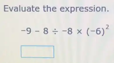 Evaluate the expression.
-9-8div -8times (-6)^2
square