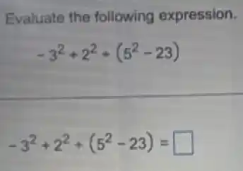 Evaluate the following expression.
-3^2+2^2+(5^2-23)
-3^2+2^2+(5^2-23)= square