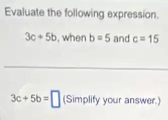 Evaluate the following expression.
3c+5b when b=5 and c=15
3c+5b= square (Simplify your answer.)