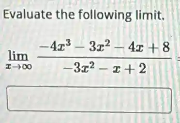 Evaluate the following limit.
lim _(xarrow infty )(-4x^3-3x^2-4x+8)/(-3x^2)-x+2
square