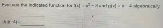 Evaluate the indicated function for f(x)=x^2-3 and g(x)=x-4 algebraically.
(fg)(-4)=square