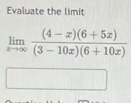 Evaluate the limit
lim _(xarrow infty )((4-x)(6+5x))/((3-10x)(6+10x))
square