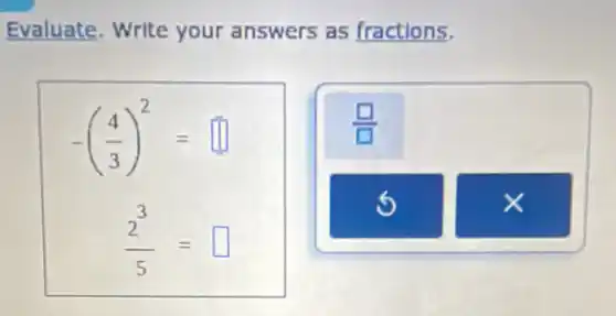 Evaluate. Write your answers as fractions.
-((4)/(3))^2= square
(2^3)/(5)= square