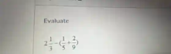 Evaluate
2(1)/(3)-((1)/(5)+(2)/(9))