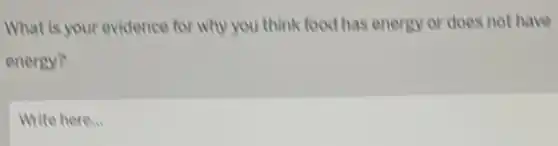 What is your evidence for why you think food has energy or does not have
energy?
Write here...