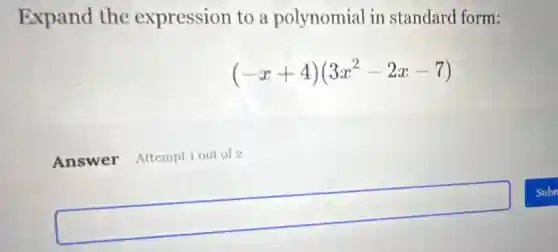 Expand the expression to a polynomial in standard form:
(-x+4)(3x^2-2x-7)
Answer Attempt 1 out of 2
square