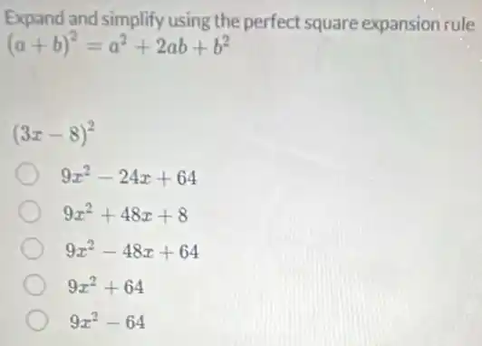 Expand and simplify using the perfect square expansion rule
(a+b)^2=a^2+2ab+b^2
(3x-8)^2
9x^2-24x+64
9x^2+48x+8
9x^2-48x+64
9x^2+64
9x^2-64