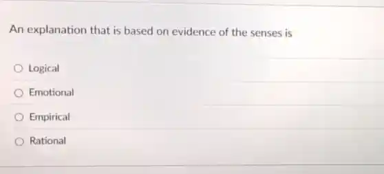 An explanation that is based on evidence of the senses is
Logical
Emotional
Empirical
Rational