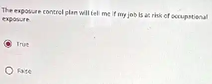 The exposure control plan will tell me if my job is at risk of occupational
exposure.
True
False