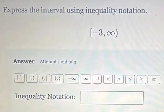 Express the interval using inequality notation.
[-3,infty )
Answer Attemptiout of 3
Inequality Notation: square