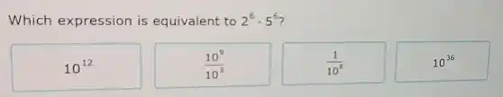 Which expression is equivalent to 2^6cdot 5^6
10^12
(10^9)/(10^3)
(1)/(10^6)
10^36