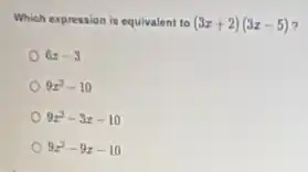 Which expression is equivalent to (3x+2)(3x-5)
6x-3
9x^2-10
9x^2-3x-10
9x^2-9x-10