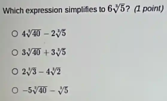 Which expression simplifies to 6sqrt [3](5) ? (1 point)
4sqrt [3](40)-2sqrt [3](5)
3sqrt [3](40)+3sqrt [3](5)
2sqrt [3](3)-4sqrt [3](2)
-5sqrt [3](40)-sqrt [3](5)