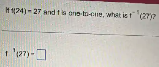 . If f(24)=27 and f is one-to -one, what is f^-1(27)
f^-1(27)= square