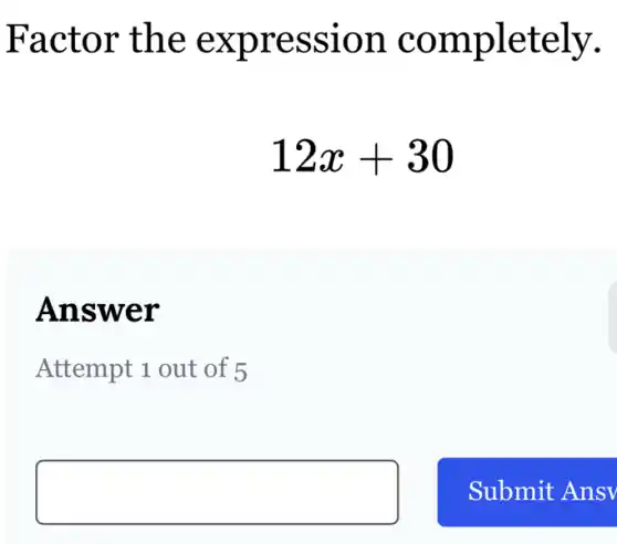Factor the expression completely.
12x+30
Answer
Attempt 1 out of 5
square