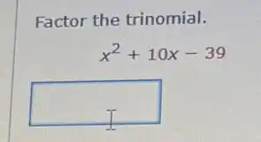 Factor the trinomial.
x^2+10x-39
square
