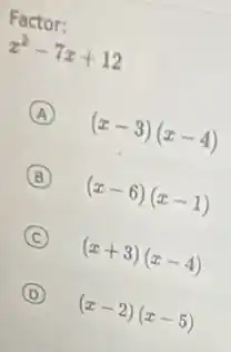 Factor:
x^2-7x+12
A (x-3)(x-4)
B (x-6)(x-1)
C (x+3)(x-4)
D (x-2)(x-5)