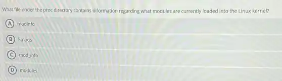 What file under the proc directory contains information regarding what modules are currently loaded into the Linux kernel?
A modinfo
B kmods
C mod info
D modules