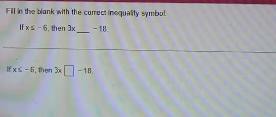 Fill in the blank with the correct inequality symbol.
If xleqslant -6 then 3x 3xunderline ( )-18
If xleqslant -6 then 3xsquare -18