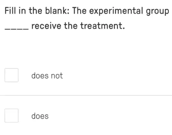 Fill in the blank: The experimental group
__ receive the treatment.
does not
does