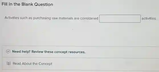 Fill in the Blank Question
Activities such as purchasing raw materials are considered square  activities.
C Need help? Review these concept resources.
(1) Read About the Concept