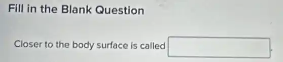 Fill in the Blank Question
Closer to the body surface is called square
