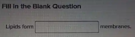 Fill in the Blank Question
Lipids form square membranes.