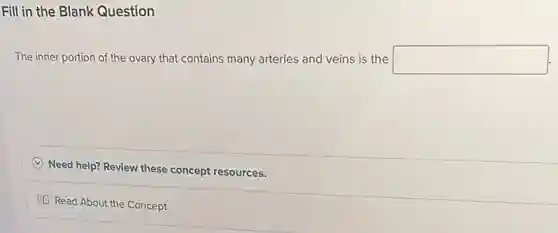 Fill in the Blank Question
The inner portion of the ovary that contains many arteries and veins is the square 
Need help? Review these concept resources.
Read About the Concept