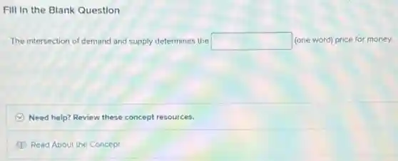Fill In the Blank Question
The intersection of demand and supply determines the square  (one word) price for money.
C Need help? Review these concept resources.
Read About the Concept