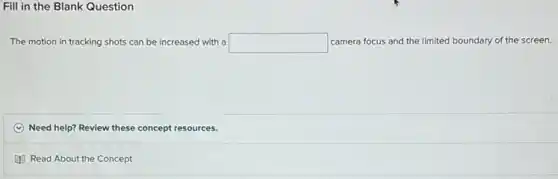 Fill in the Blank Question
The motion in tracking shots can be increased with a square  camera focus and the limited boundary of the screen.
C Need help? Review these concept resources.
Read About the Concept