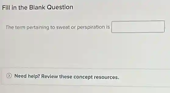 Fill in the Blank Question
The term pertaining to sweat or perspiration is square 
Need help? Review these concept resources.