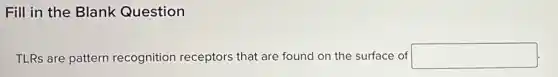 Fill in the Blank Question
TLRs are pattern recognition receptors that are found on the surface of square